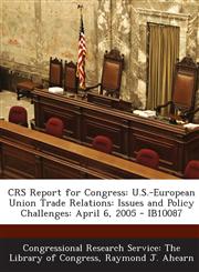 Crs Report for Congress U.S.-European Union Trade Relations: Issues and Policy Challenges: April 6, 2005 - Ib10087,1295254468,9781295254460