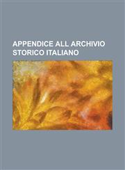 Appendice All Archivio Storico Italiano,1230155651,9781230155654