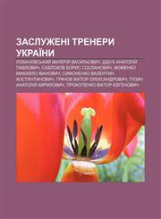 Zasluzheni trenery Ukraïny Lobanovsʹkyy̆ Valeriy̆ Vasylʹovych, Didukh Anatoliy̆ Pavlovych, Savlokhov Borys Soslanovych,1233840037,9781233840038
