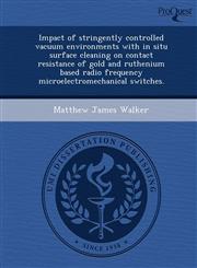 Impact of stringently controlled vacuum environments with in situ surface cleaning on contact resistance of gold and ruthenium based radio frequency microelectromechanical switches.,124410308X,9781244103085
