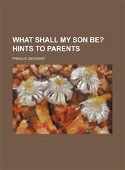 What Shall My Son Be?; Hints to Parents,1150792922,9781150792922