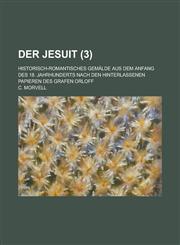 Der Jesuit; Historisch-Romantisches Gemalde Aus Dem Anfang Des 18. Jahrhunderts Nach Den Hinterlassenen Papieren Des Grafen Orloff (3),1153474239,9781153474238