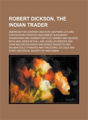 Robert Dickson, the Indian Trader,1230084177,9781230084176