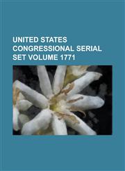 United States Congressional Serial Set Volume 1771,1234059029,9781234059026