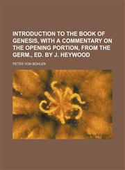 Introduction to the Book of Genesis, with a commentary on the opening portion, from the Germ., ed. by J. Heywood,1150147717,9781150147715