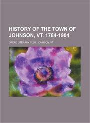 History of the town of Johnson, Vt. 1784-1904,1154963616,9781154963618