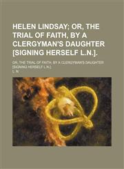 Helen Lindsay; Or, the Trial of Faith, by a Clergyman's Daughter [Signing Herself L.n.] Or, the Trial of Faith, by a Clergyman's Daughter [Signing Herself L.n.].,115055682X,9781150556821