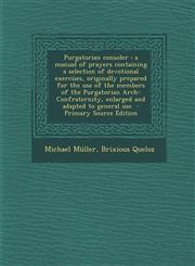 Purgatorian Consoler A Manual of Prayers Containing a Selection of Devotional Exercises, Originally Prepared for the Use of the Members of,1293588210,9781293588215
