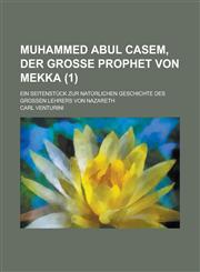 Muhammed Abul Casem, Der Grosse Prophet Von Mekka; Ein Seitenstuck Zur Naturlichen Geschichte Des Grossen Lehrers Von Nazareth Volume 1,1234565609,9781234565602
