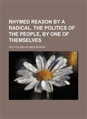 Rhymed reason by a radical. The politics of the people, by one of themselves,1130572013,9781130572018