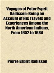 Voyages of Peter Esprit Radisson; Being an Account of His Travels and Experiences Among the North American Indians, From 1652 to 1684,1150251484,9781150251481