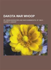 Dakota War Whoop; Or, Indian Massacres and War in Minnesota, of 1862-3,1230200223,9781230200224