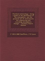 Practical Meteorology Being a Guide to the Phenomena of the Atmosphere, and the Practical Use of Instruments for Registering and Recording a,1287856039,9781287856030