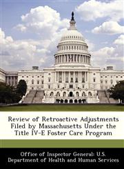 Review of Retroactive Adjustments Filed by Massachusetts Under the Title IV-E Foster Care Program,128830918X,9781288309184