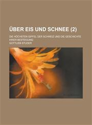 Uber Eis Und Schnee; Die Hochsten Gipfel Der Schweiz Und Die Geschichte Ihrer Besteigung (2),1234630923,9781234630928