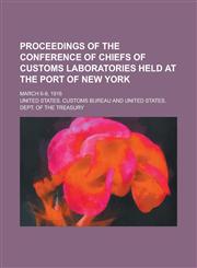 Proceedings of the Conference of chiefs of customs laboratories held at the Port of New York; March 6-9, 1916,1234268949,9781234268947