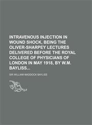 Intravenous injection in wound shock, being the Oliver-Sharpey lectures delivered before the Royal college of physicians of London in May 1918, by W.M. Bayliss,1130739287,9781130739282
