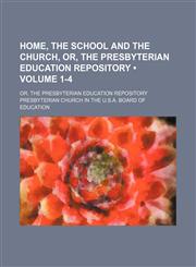 Home, the School and the Church, Or, the Presbyterian Education Repository (Volume 1-4); Or, the Presbyterian Education Repository,1154291286,9781154291285