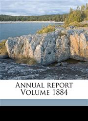 Annual report Volume 1884,1171976038,9781171976035