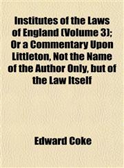 Institutes of the Laws of England (Volume 3); Or a Commentary Upon Littleton, Not the Name of the Author Only, but of the Law Itself,1152338145,9781152338142