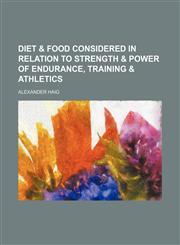 Diet & food considered in relation to strength & power of endurance, training & athletics,1154683133,9781154683134