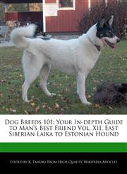 Dog Breeds 101 Your In-Depth Guide to Man's Best Friend Vol. XII, East Siberian Laika to Estonian Hound,1170145299,9781170145296
