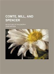 Comte, Mill, and Spencer; An Outline of Philosophy,1459064070,9781459064072