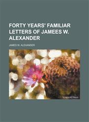 FORTY YEARS' FAMILIAR LETTERS OF JAMEES W. ALEXANDER,1150998083,9781150998089