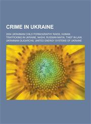 Crime in Ukraine 2004 Ukrainian Child Pornography Raids, Human Trafficking in Ukraine, Nashi, Russian Mafia, Thief in Law, Ukrainian Ol,1230648615,9781230648613