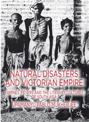 Natural Disasters And Victorian Empire Famines, Fevers And The Literary Cultures Of South Asia,1137001127,9781137001122