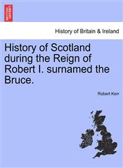 History of Scotland During the Reign of Robert I. Surnamed the Bruce.,1241559171,9781241559175