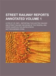 Street railway reports annotated Volume 1; (cited St. ry. rep.)  reporting the electric railway and street railway decisions of the federal and state courts in the United States,1231208449,9781231208441