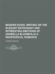 Modern Novel Writing or the Elegant Enthusiast and Interesting Emotions of Arabella Bloomville a Rhapsodical Romance,1151514756,9781151514752