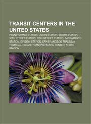 Transit centers in the United States Pennsylvania Station, Union Station, South Station, 30th Street Station, King Street Station,1233112600,9781233112609