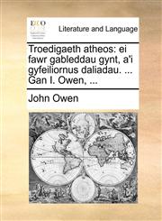 Troedigaeth Atheos Ei Fawr Gableddau Gynt, A'i Gyfeiliornus Daliadau. ... Gan I. Owen, ...,1170744087,9781170744086