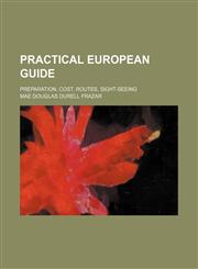 Practical European Guide; Preparation, Cost, Routes, Sight-Seeing,1151514918,9781151514912