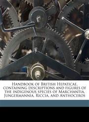 Handbook of British Hepaticae, containing descriptions and figures of the indigenous species of Marchantia, Jungermannia, Riccia, and Anthoceros,1176645854,9781176645851