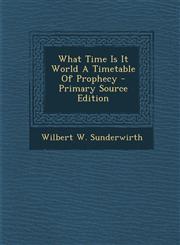 What Time Is It World a Timetable of Prophecy - Primary Source Edition,1295457067,9781295457069