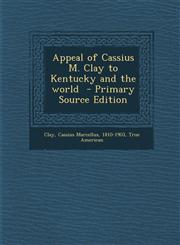 Appeal of Cassius M. Clay to Kentucky and the World - Primary Source Edition,1287657400,9781287657408