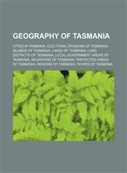 Geography of Tasmania Cities in Tasmania, Electoral divisions of Tasmania, Islands of Tasmania, Lakes of Tasmania, Land Districts of Tasmania,123457022X,9781234570224