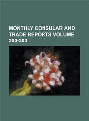 Monthly Consular and Trade Reports Volume 300-303,1236804228,9781236804228