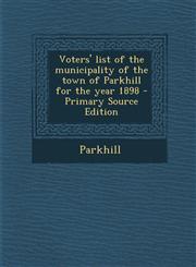 Voters' List of the Municipality of the Town of Parkhill for the Year 1898 - Primary Source Edition,1287789323,9781287789321