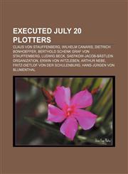 Executed July 20 plotters Claus von Stauffenberg, Wilhelm Canaris, Dietrich Bonhoeffer, Berthold Schenk Graf von Stauffenberg, Ludwig Beck,1155443276,9781155443270