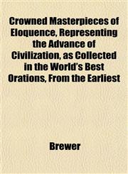 Crowned Masterpieces of Eloquence, Representing the Advance of Civilization, as Collected in the World's Best Orations, From the Earliest,1152013971,9781152013971