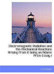Electromagnetic Radiation and the Mechanical Reactions Arising from it being an Adams Prize Essay i,1113698837,9781113698834