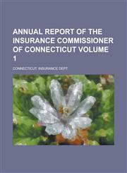 Annual report of the Insurance Commissioner of Connecticut Volume 1,0217707963,9780217707961