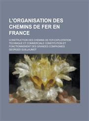 L'Organisation Des Chemins de Fer En France; Construction Des Chemins de Fer Exploitation Technique Et Commerciale Constitution Et Fonctionnement Des,115350085X,9781153500852