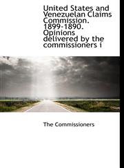 United States and Venezuelan Claims Commission. 1899-1890. Opinions Delivered by the Commissioners I,1116627795,9781116627794