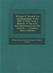William H. Seward An Autobiography from 1801 to 1834. with a Memoir of His Life, and Selections from His Letters ... - Primary Source Ed,1295392917,9781295392919
