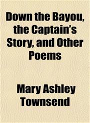 Down the Bayou, the Captain's Story, and Other Poems,1152885545,9781152885547